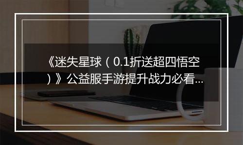 《迷失星球（0.1折送超四悟空）》公益服手游提升战力必看   PVP阵容选择攻略