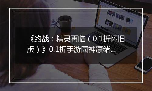 《约战：精灵再临（0.1折怀旧版）》0.1折手游园神凛绪契约加点推荐（辅助流）