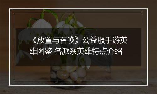 《放置与召唤》公益服手游英雄图鉴 各派系英雄特点介绍