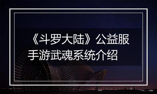 《斗罗大陆》公益服手游武魂系统介绍
