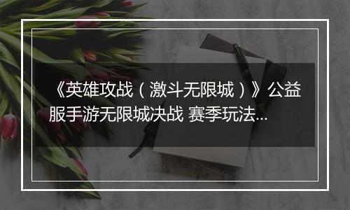 《英雄攻战（激斗无限城）》公益服手游无限城决战 赛季玩法介绍