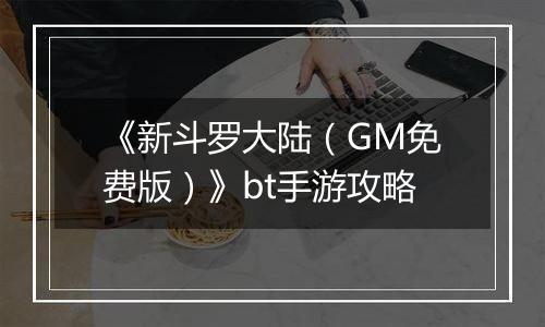 《新斗罗大陆（GM免费版）》bt手游攻略