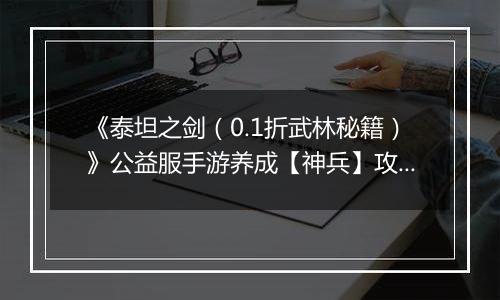 《泰坦之剑（0.1折武林秘籍）》公益服手游养成【神兵】攻略