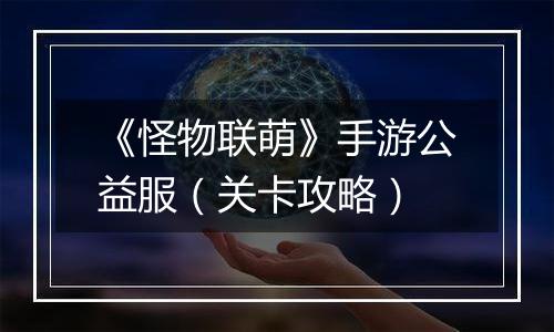 《怪物联萌》手游公益服（关卡攻略）