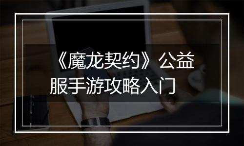 《魔龙契约》公益服手游攻略入门