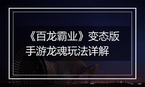 《百龙霸业》变态版手游龙魂玩法详解