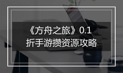 《方舟之旅》0.1折手游攒资源攻略
