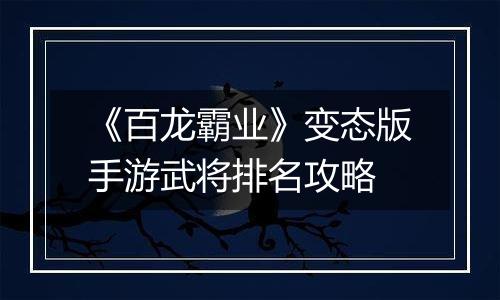 《百龙霸业》变态版手游武将排名攻略