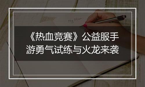 《热血竞赛》公益服手游勇气试练与火龙来袭
