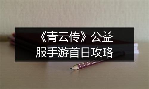 《青云传》公益服手游首日攻略
