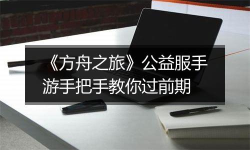 《方舟之旅》公益服手游手把手教你过前期