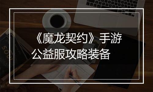 《魔龙契约》手游公益服攻略装备