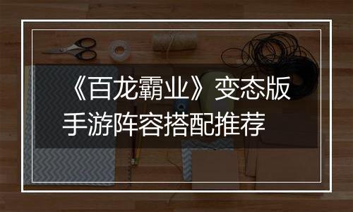 《百龙霸业》变态版手游阵容搭配推荐