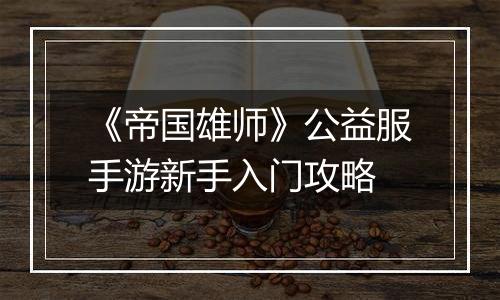 《帝国雄师》公益服手游新手入门攻略