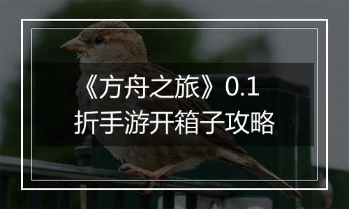 《方舟之旅》0.1折手游开箱子攻略