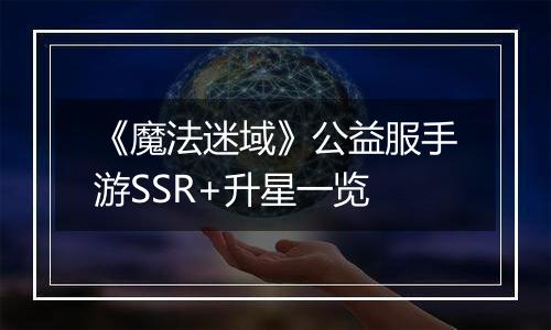 《魔法迷域》公益服手游SSR+升星一览