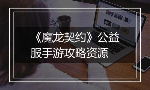 《魔龙契约》公益服手游攻略资源