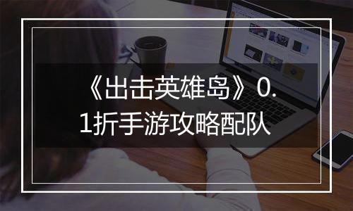 《出击英雄岛》0.1折手游攻略配队
