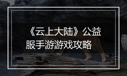 《云上大陆》公益服手游游戏攻略