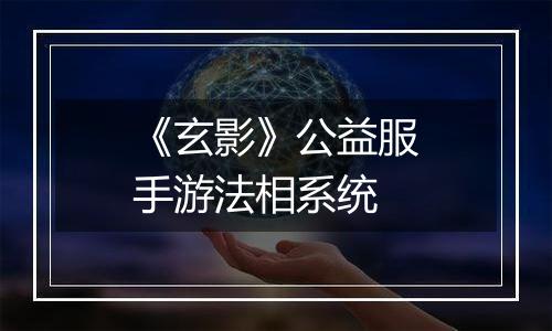 《玄影》公益服手游法相系统