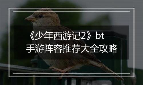 《少年西游记2》bt手游阵容推荐大全攻略