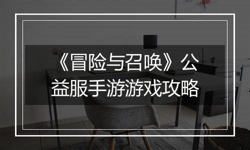《冒险与召唤》公益服手游游戏攻略