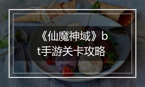 《仙魔神域》bt手游关卡攻略