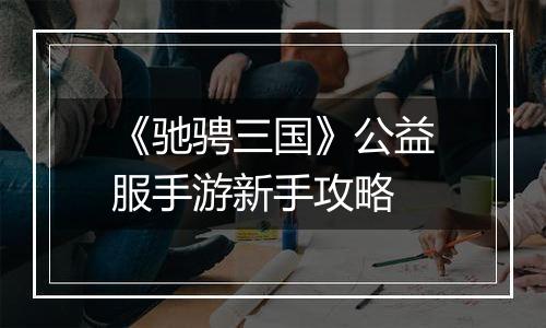 《驰骋三国》公益服手游新手攻略
