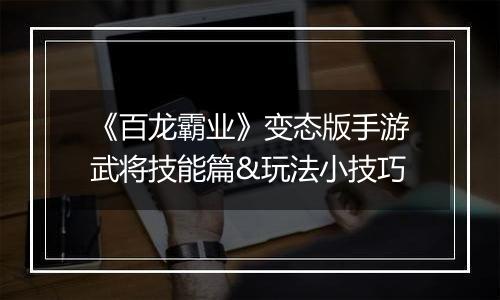 《百龙霸业》变态版手游武将技能篇&玩法小技巧