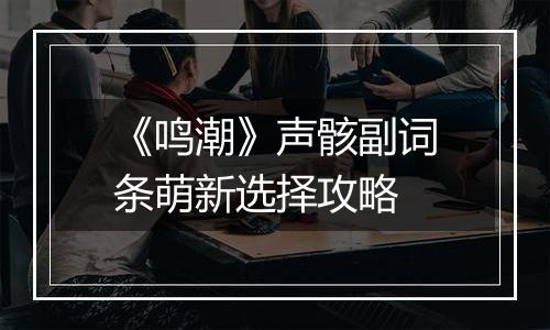 《鸣潮》声骸副词条萌新选择攻略