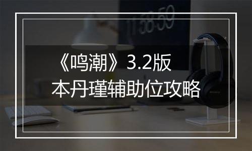《鸣潮》3.2版本丹瑾辅助位攻略