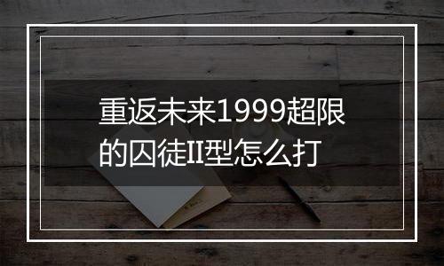 重返未来1999超限的囚徒II型怎么打