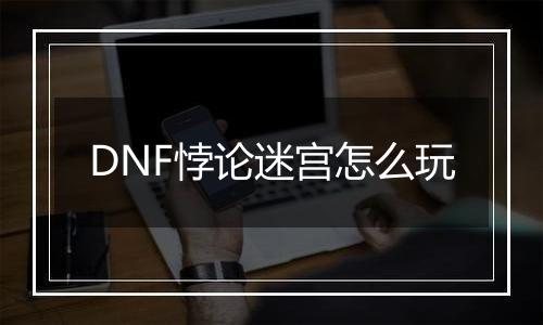 DNF悖论迷宫怎么玩