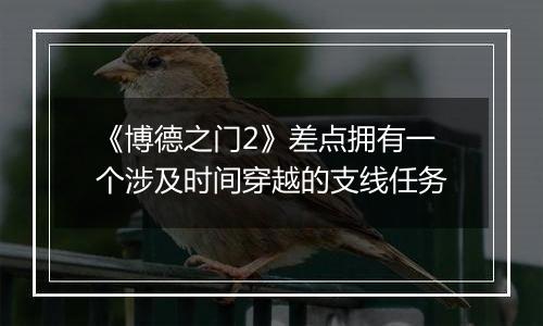 《博德之门2》差点拥有一个涉及时间穿越的支线任务