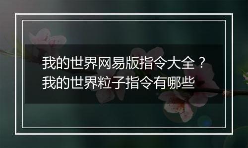 我的世界网易版指令大全？我的世界粒子指令有哪些