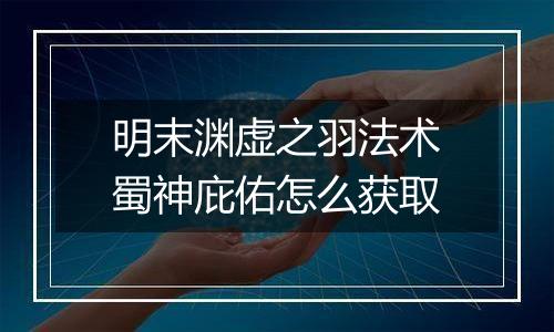 明末渊虚之羽法术蜀神庇佑怎么获取