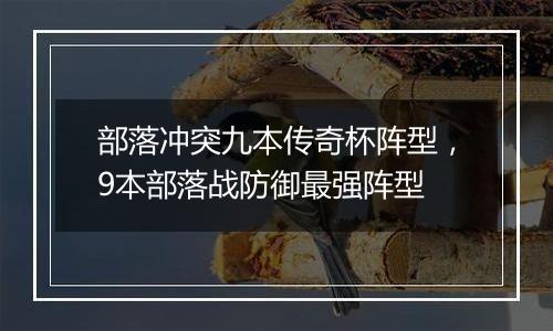 部落冲突九本传奇杯阵型，9本部落战防御最强阵型