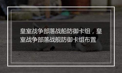 皇室战争部落战船防御卡组，皇室战争部落战舰防御卡组布置
