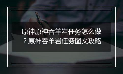 原神原神吞羊岩任务怎么做？原神吞羊岩任务图文攻略