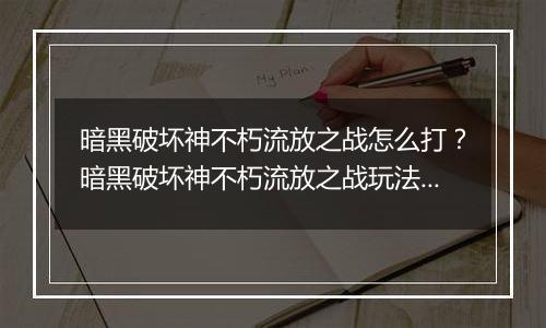 暗黑破坏神不朽流放之战怎么打？暗黑破坏神不朽流放之战玩法攻略