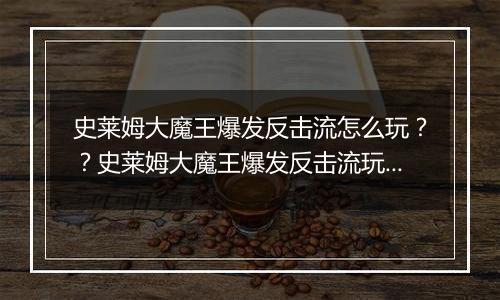 史莱姆大魔王爆发反击流怎么玩？？史莱姆大魔王爆发反击流玩法攻略