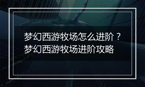 梦幻西游牧场怎么进阶？梦幻西游牧场进阶攻略
