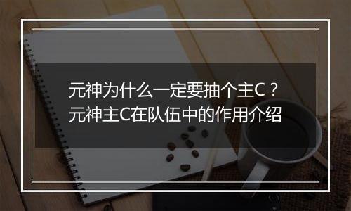 元神为什么一定要抽个主C？元神主C在队伍中的作用介绍