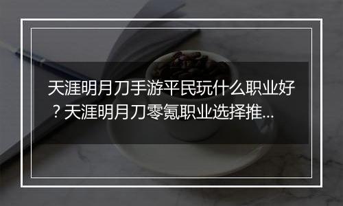 天涯明月刀手游平民玩什么职业好？天涯明月刀零氪职业选择推荐
