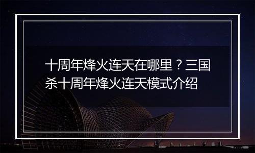 十周年烽火连天在哪里？三国杀十周年烽火连天模式介绍