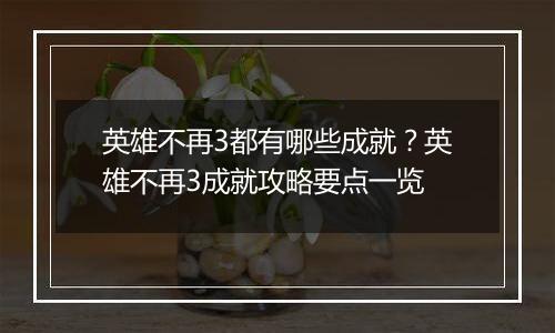 英雄不再3都有哪些成就？英雄不再3成就攻略要点一览