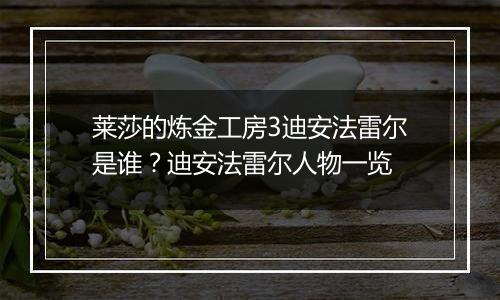 莱莎的炼金工房3迪安法雷尔是谁？迪安法雷尔人物一览