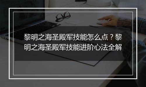 黎明之海圣殿军技能怎么点？黎明之海圣殿军技能进阶心法全解