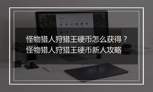 怪物猎人狩猎王硬币怎么获得？怪物猎人狩猎王硬币新人攻略