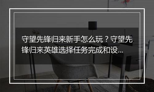 守望先锋归来新手怎么玩？守望先锋归来英雄选择任务完成和设置调试详细教学